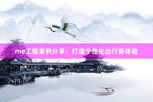 me工程案例分享：打造个性化出行新体验