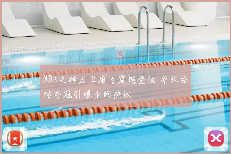 NBA之神后卫唐飞震撼登场 率队逆转夺冠引爆全网热议