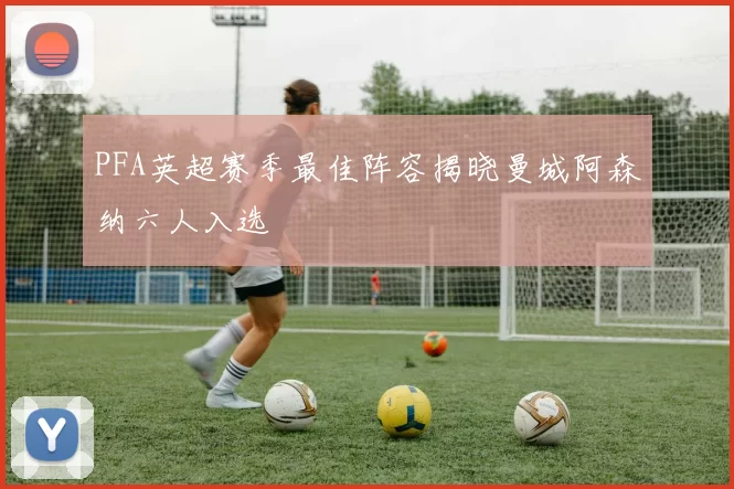 PFA英超赛季最佳阵容揭晓曼城阿森纳六人入选