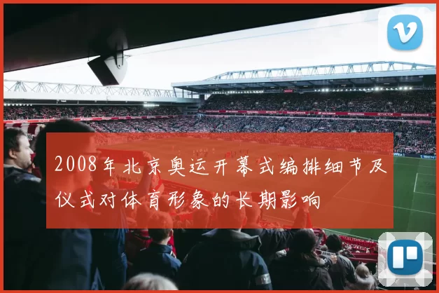 2008年北京奥运开幕式编排细节及仪式对体育形象的长期影响