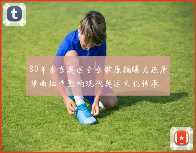 80年东京奥运会会歌原稿曝光还原谱曲细节影响现代奥运文化传承