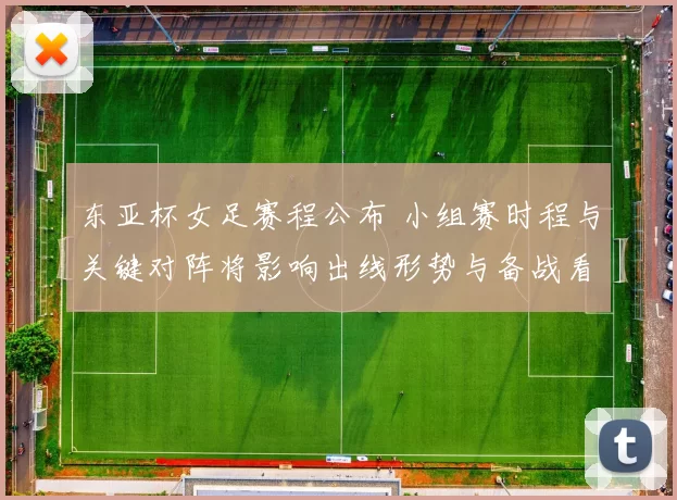 东亚杯女足赛程公布 小组赛时程与关键对阵将影响出线形势与备战看点