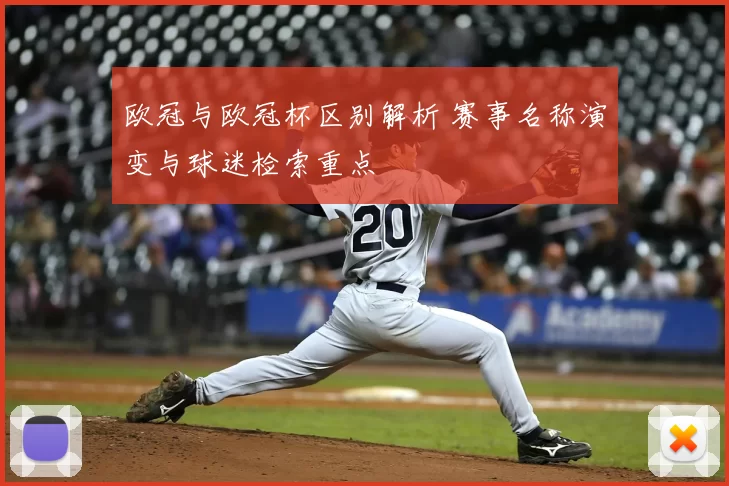欧冠与欧冠杯区别解析 赛事名称演变与球迷检索重点