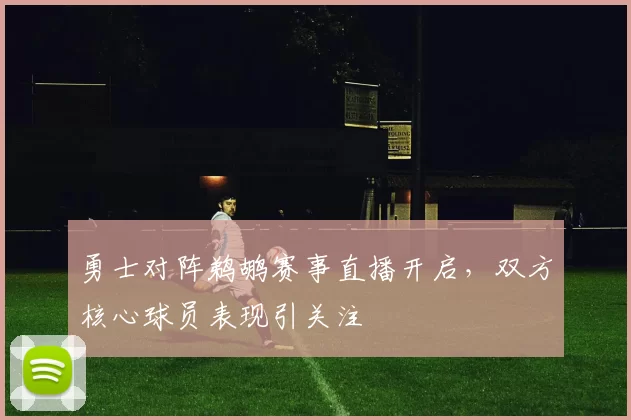 勇士对阵鹈鹕赛事直播开启，双方核心球员表现引关注