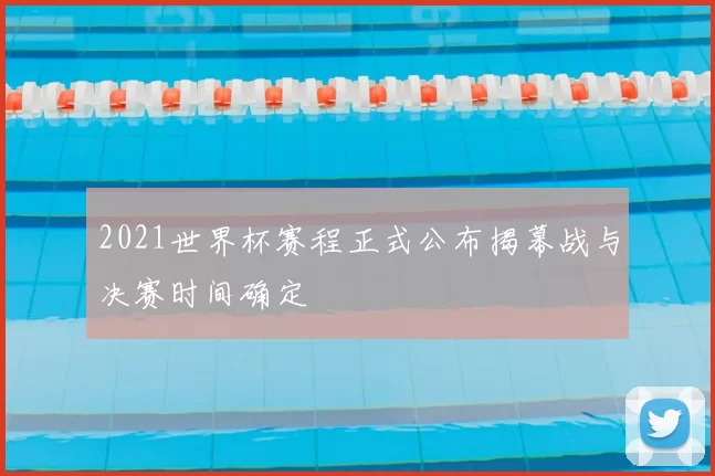 2021世界杯赛程正式公布揭幕战与决赛时间确定