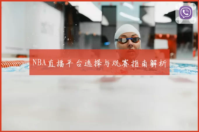 NBA直播平台选择与观赛指南解析