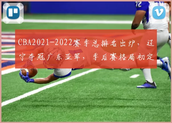 CBA2021-2022赛季总排名出炉，辽宁夺冠广东亚军，季后赛格局初定