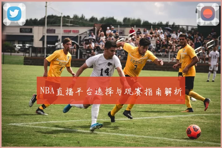 NBA直播平台选择与观赛指南解析