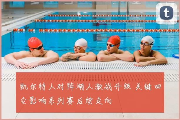 凯尔特人对阵湖人激战升级 关键回合影响系列赛后续走向