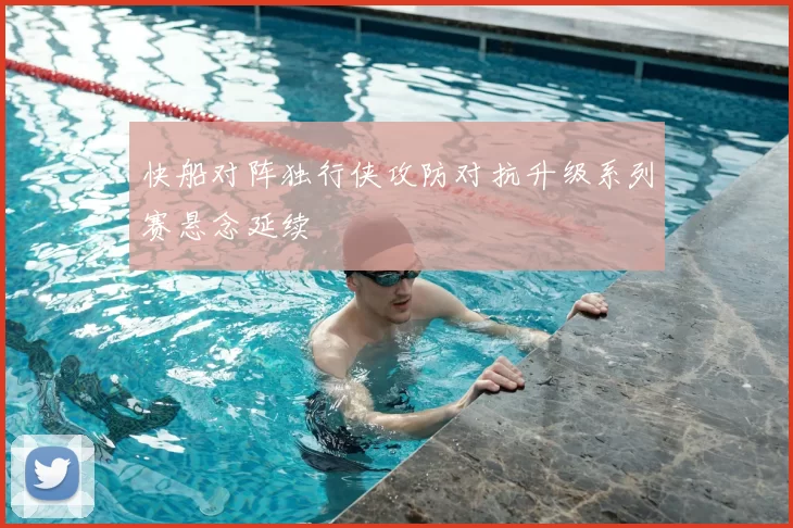 快船对阵独行侠攻防对抗升级系列赛悬念延续
