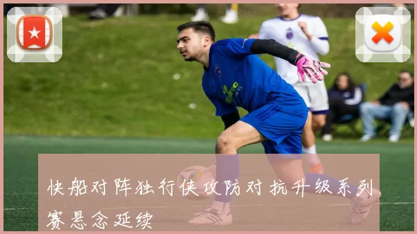 快船对阵独行侠攻防对抗升级系列赛悬念延续