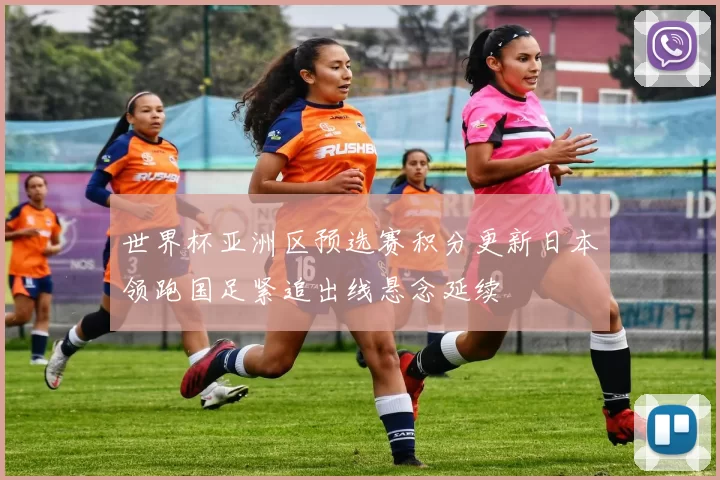 世界杯亚洲区预选赛积分更新日本领跑国足紧追出线悬念延续