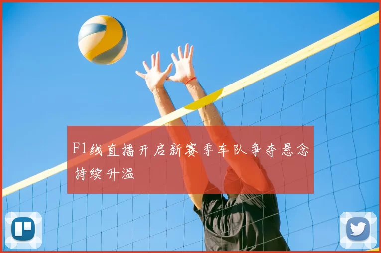 F1线直播开启新赛季车队争夺悬念持续升温