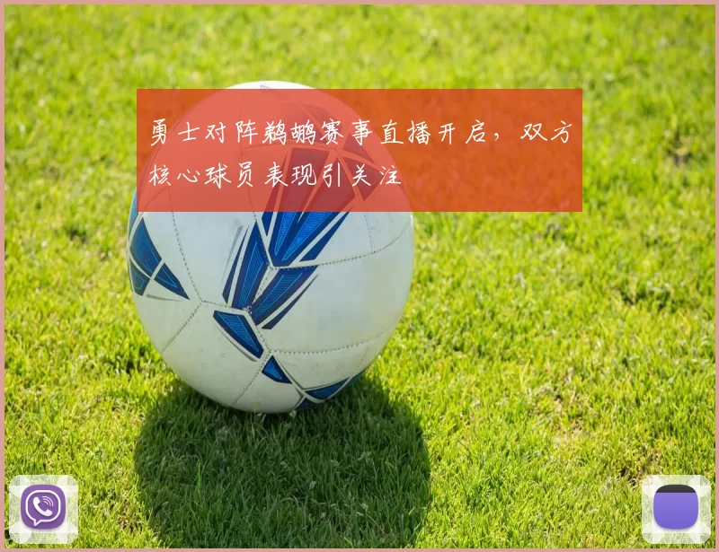 勇士对阵鹈鹕赛事直播开启，双方核心球员表现引关注