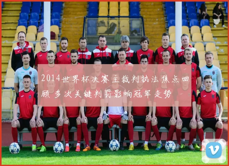 2014世界杯决赛主裁判执法焦点回顾 多次关键判罚影响冠军走势