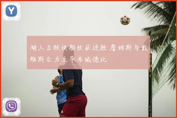 湖人击败快船收获连胜 詹姆斯与戴维斯合力主导洛城德比