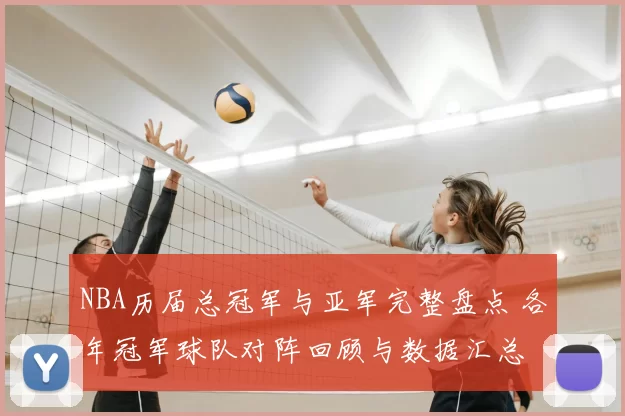 NBA历届总冠军与亚军完整盘点 各年冠军球队对阵回顾与数据汇总