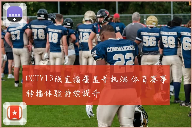 CCTV13线直播覆盖手机端 体育赛事转播体验持续提升