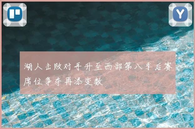湖人击败对手升至西部第八季后赛席位争夺再添变数