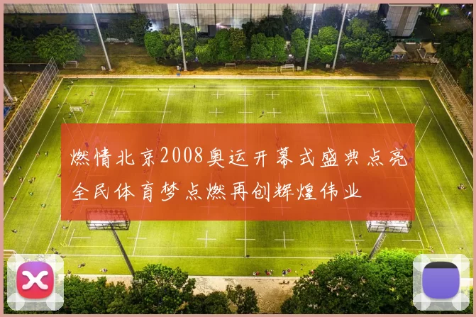 燃情北京2008奥运开幕式盛典点亮全民体育梦点燃再创辉煌伟业