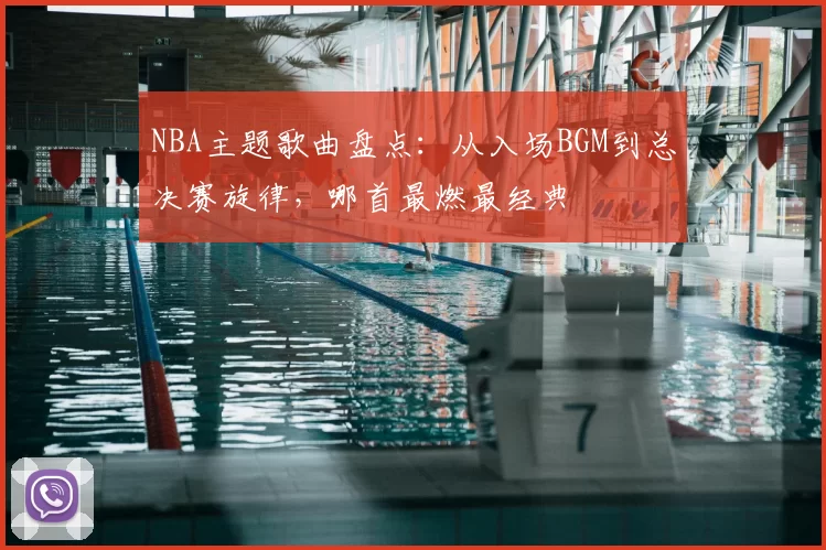 NBA主题歌曲盘点：从入场BGM到总决赛旋律，哪首最燃最经典