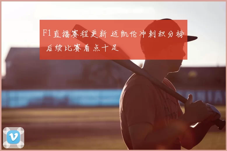 F1直播赛程更新 迈凯伦冲刺积分榜 后续比赛看点十足