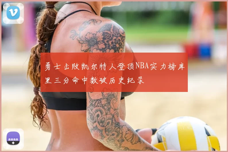 勇士击败凯尔特人登顶NBA实力榜库里三分命中数破历史纪录