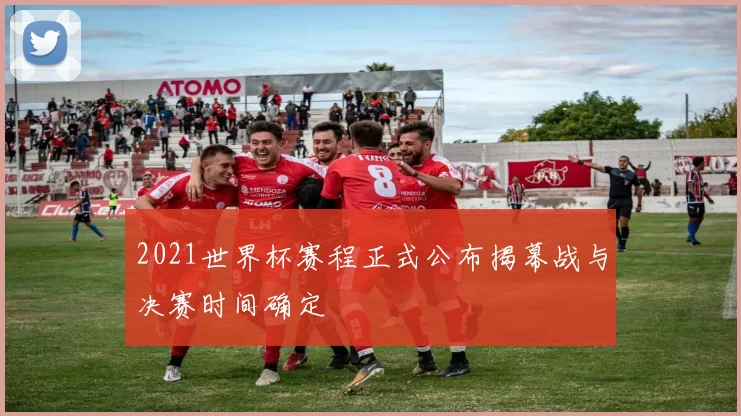 2021世界杯赛程正式公布揭幕战与决赛时间确定