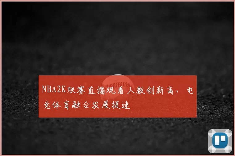 NBA2K联赛直播观看人数创新高，电竞体育融合发展提速