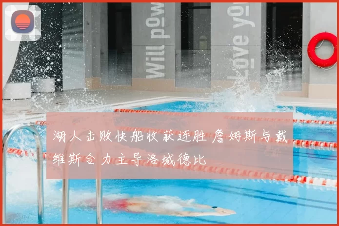 湖人击败快船收获连胜 詹姆斯与戴维斯合力主导洛城德比