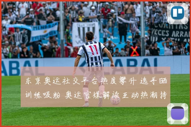 东京奥运社交平台热度攀升 选手晒训练吸粉 奥运官媒解读互动热潮持续