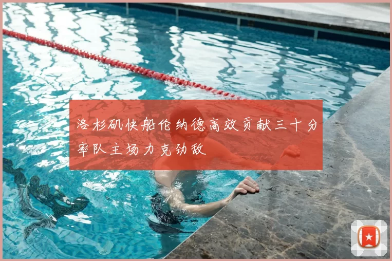 洛杉矶快船伦纳德高效贡献三十分率队主场力克劲敌