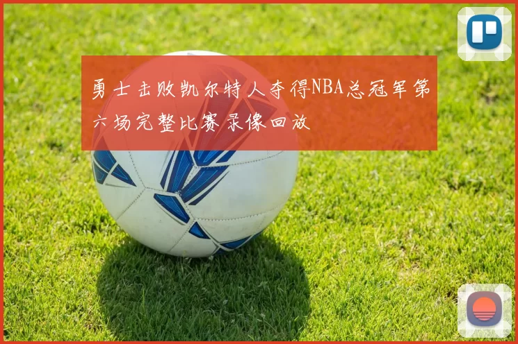 勇士击败凯尔特人夺得NBA总冠军第六场完整比赛录像回放