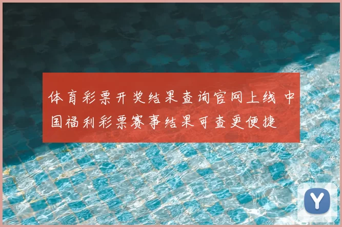 体育彩票开奖结果查询官网上线 中国福利彩票赛事结果可查更便捷