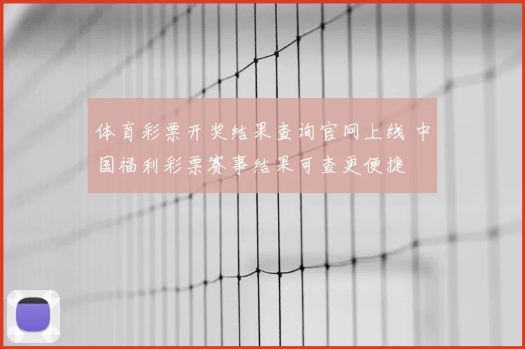 体育彩票开奖结果查询官网上线 中国福利彩票赛事结果可查更便捷