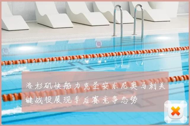 洛杉矶快船力克圣安东尼奥马刺关键战役展现季后赛竞争态势