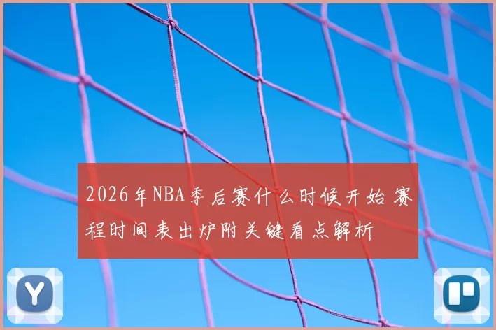 2026年NBA季后赛什么时候开始 赛程时间表出炉附关键看点解析