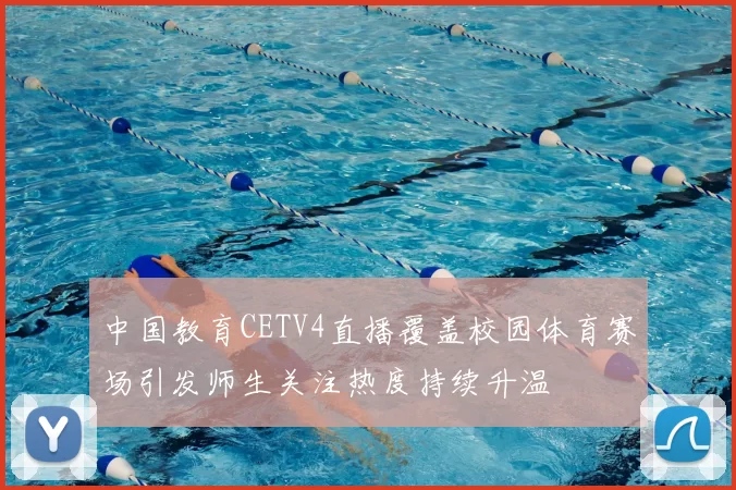 中国教育CETV4直播覆盖校园体育赛场引发师生关注热度持续升温