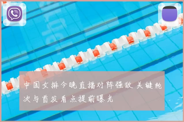 中国女排今晚直播对阵强敌 关键轮次与首发看点提前曝光