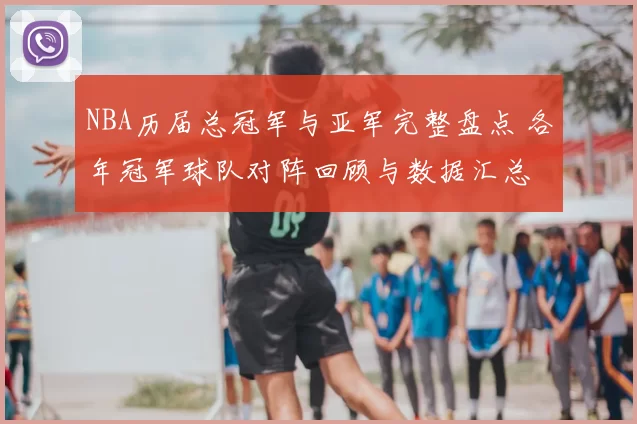 NBA历届总冠军与亚军完整盘点 各年冠军球队对阵回顾与数据汇总