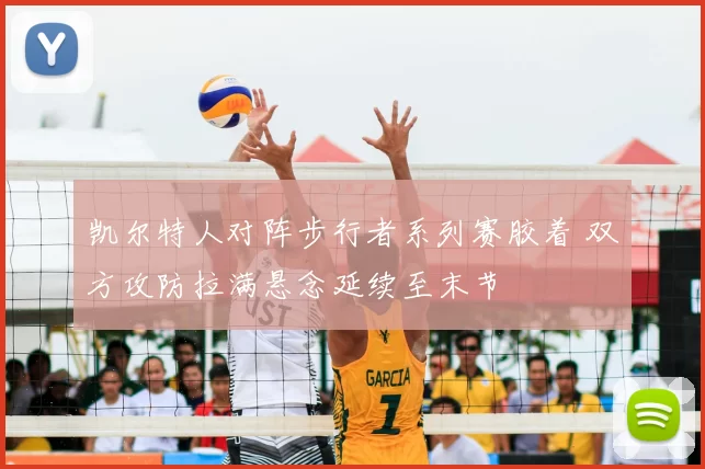 凯尔特人对阵步行者系列赛胶着 双方攻防拉满悬念延续至末节