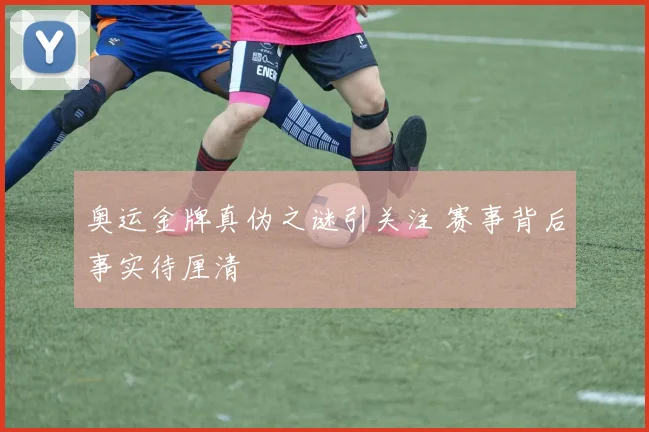 奥运金牌真伪之谜引关注 赛事背后事实待厘清
