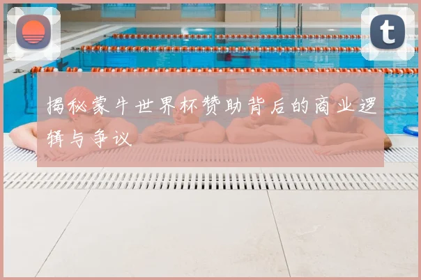揭秘蒙牛世界杯赞助背后的商业逻辑与争议