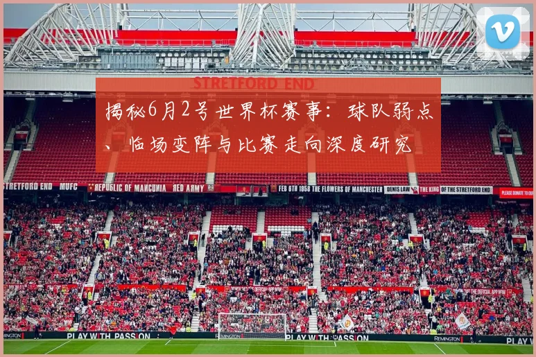 揭秘6月2号世界杯赛事:球队弱点、临场变阵与比赛走向深度研究