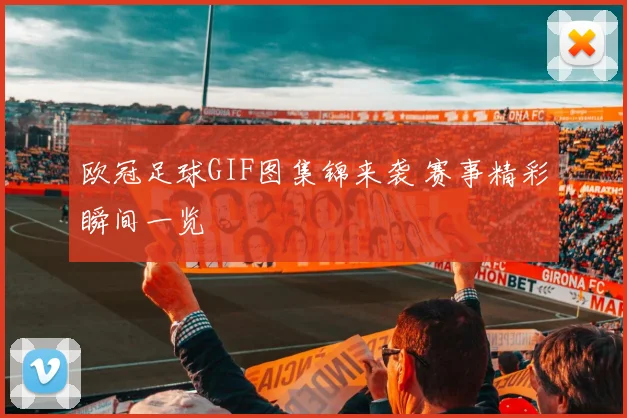 欧冠足球GIF图集锦来袭 赛事精彩瞬间一览