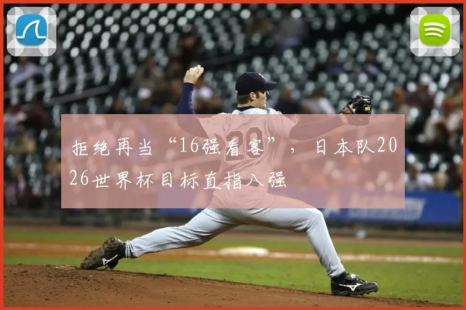 拒绝再当“16强看客”,日本队2026世界杯目标直指八强