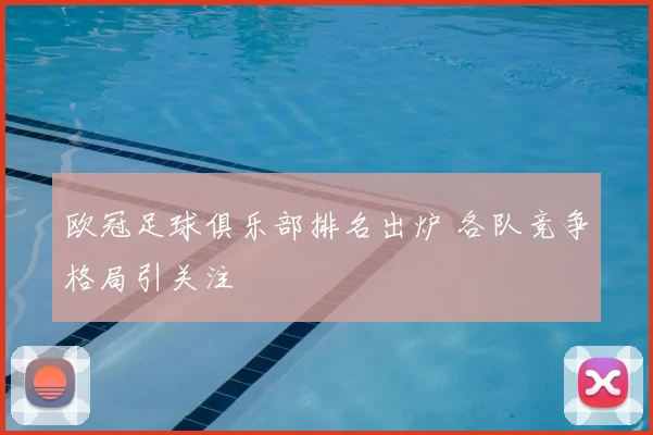 欧冠足球俱乐部排名出炉 各队竞争格局引关注