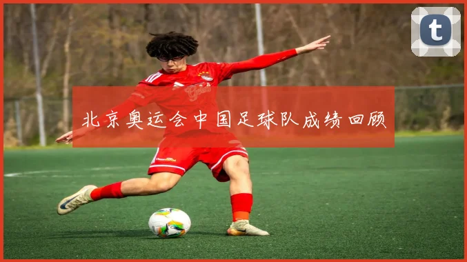 北京奥运会中国足球队成绩回顾