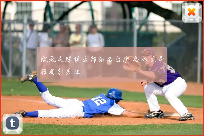 欧冠足球俱乐部排名出炉 各队竞争格局引关注