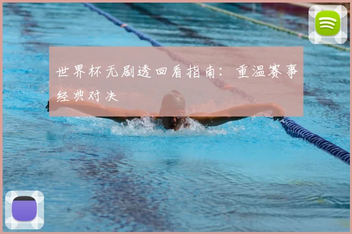 世界杯无剧透回看指南:重温赛事经典对决